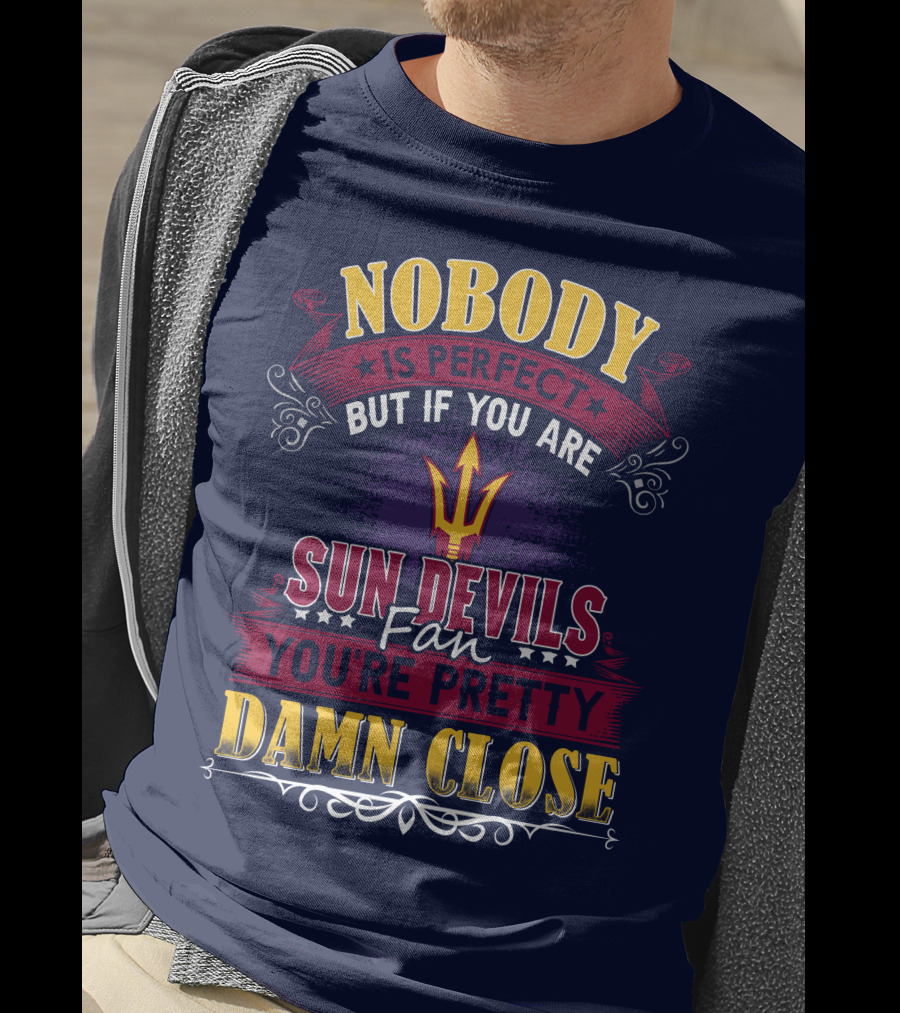 Nobody Is Perfect But If You Are Sun Devils Fan You're Pretty Damn Close T-Shirt