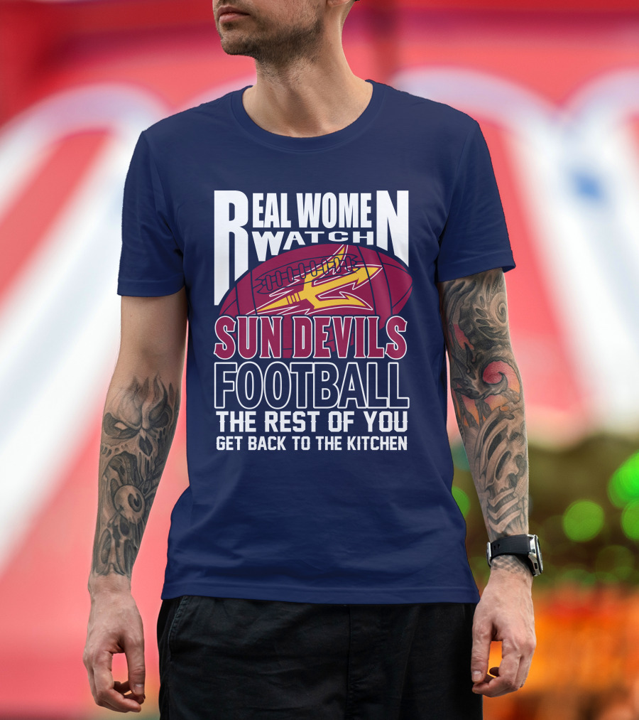 Real Women Watch Sun Devils Football The Rest Of You Get Back To The Kitchen T-Shirt