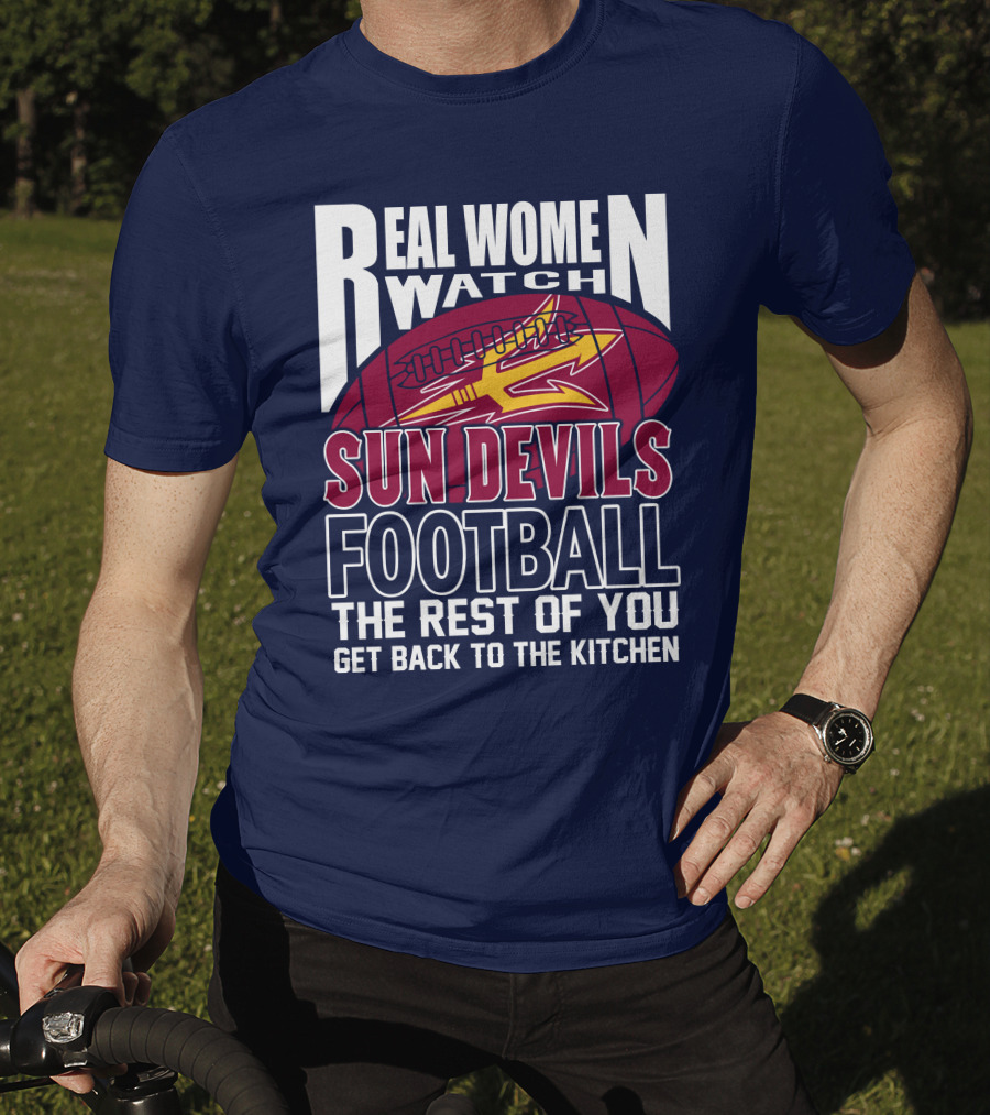 Real Women Watch Sun Devils Football The Rest Of You Get Back To The Kitchen T-Shirt