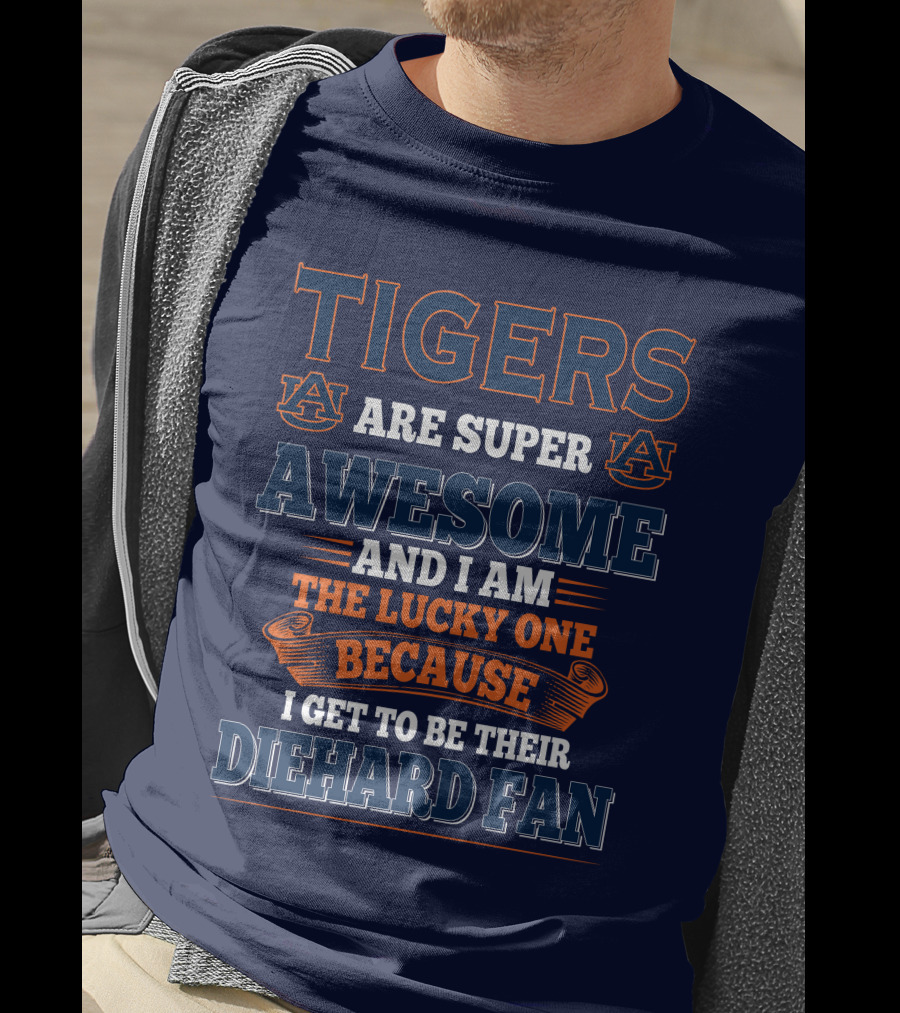 Auburn Tigers Are Super Awesome I Am The Lucky One Because I Get To Be Their Diehard Fan T-Shirt