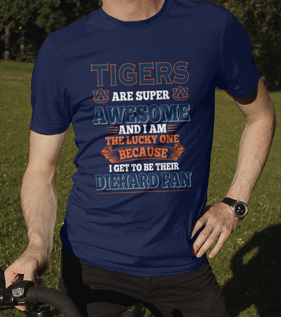 Auburn Tigers Are Super Awesome I Am The Lucky One Because I Get To Be Their Diehard Fan T-Shirt