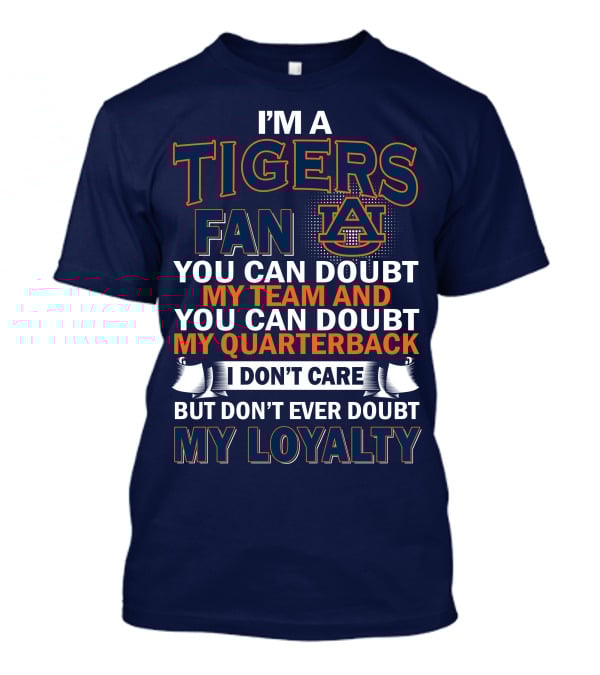 I'm A Tigers Fan Auburn You Can Doubt My Team And Quarterback But Don't Ever Doubt My Loyalty T-Shirt