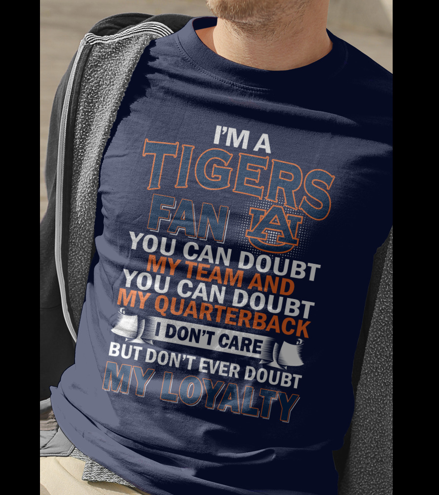 I'm A Tigers Fan Auburn You Can Doubt My Team And Quarterback But Don't Ever Doubt My Loyalty T-Shirt