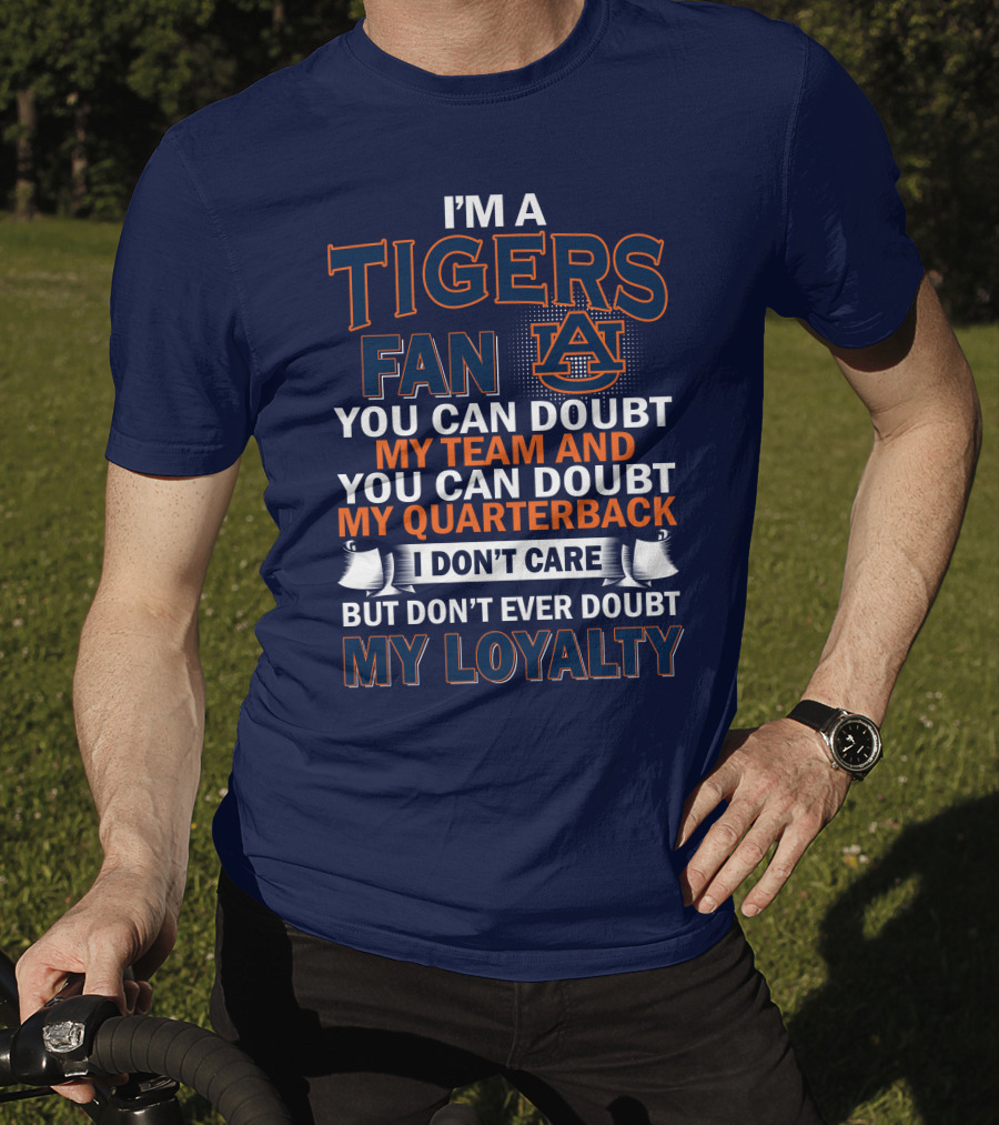 I'm A Tigers Fan Auburn You Can Doubt My Team And Quarterback But Don't Ever Doubt My Loyalty T-Shirt