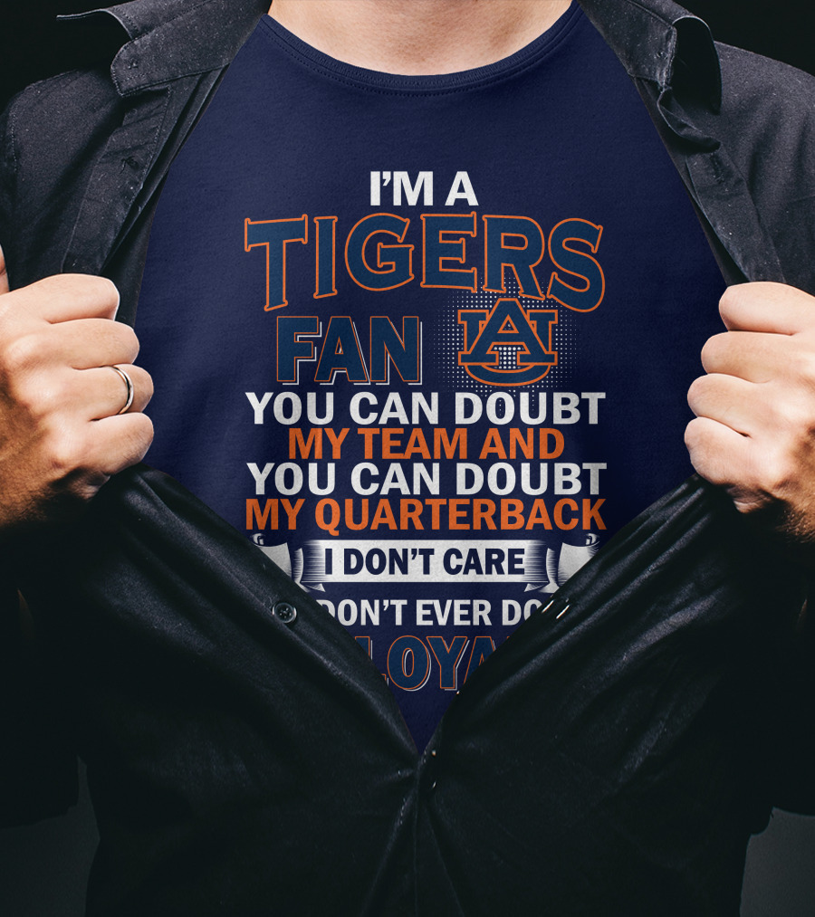 I'm A Tigers Fan Auburn You Can Doubt My Team And Quarterback But Don't Ever Doubt My Loyalty T-Shirt