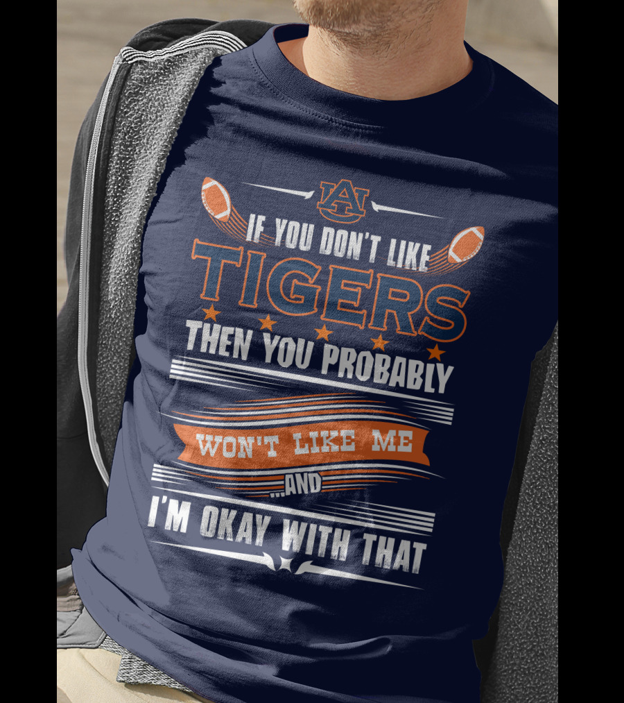 Auburn Tigers If You Don't Like Tigers Then You Probably Won't Like Me And I'm Okay With That T-Shirt
