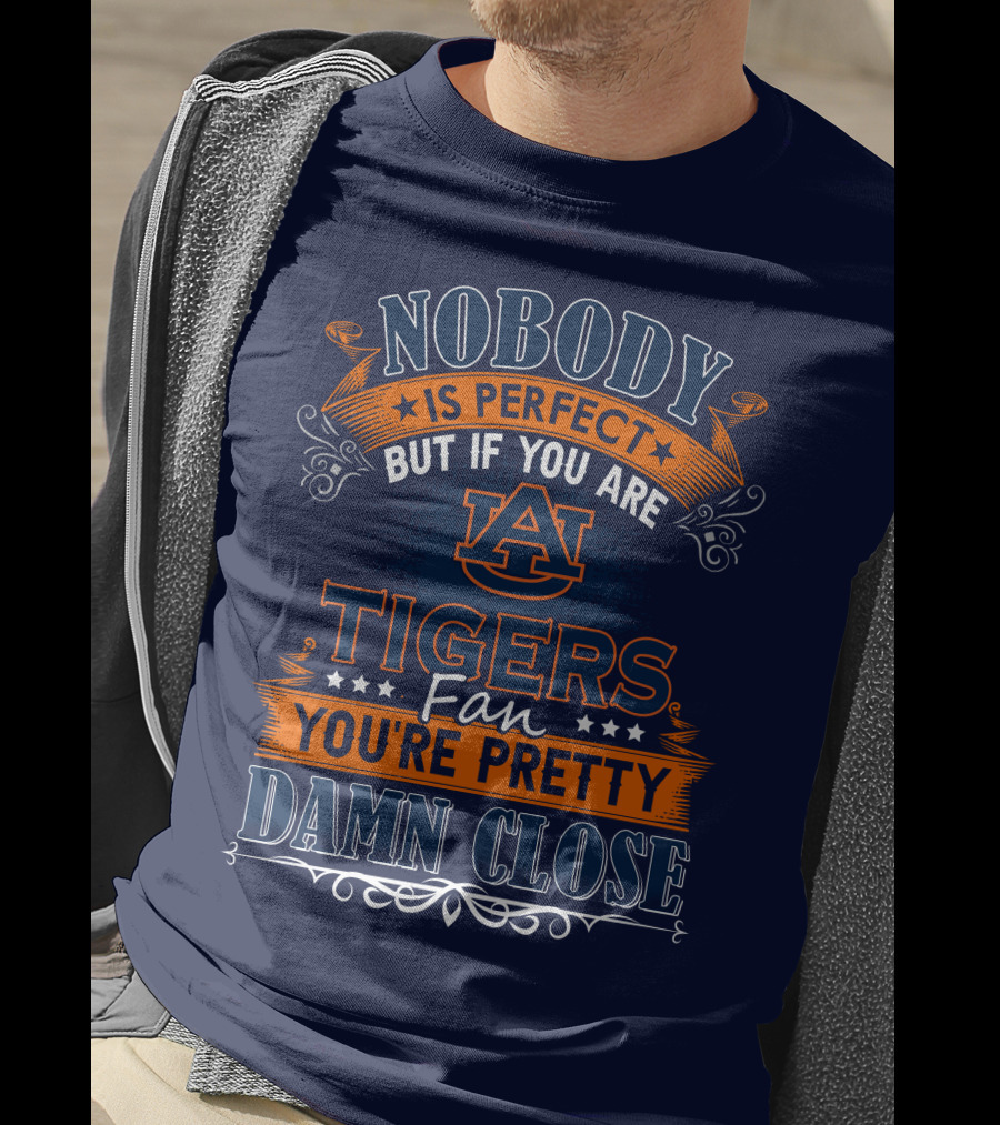 Nobody Is Perfect But If You Are Auburn Tigers Fan You're Pretty Damn Close T-Shirt