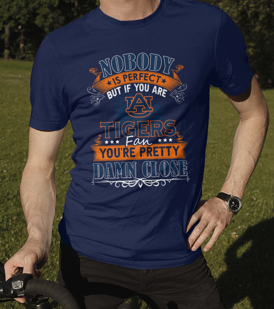 Nobody Is Perfect But If You Are Auburn Tigers Fan You're Pretty Damn Close T-Shirt