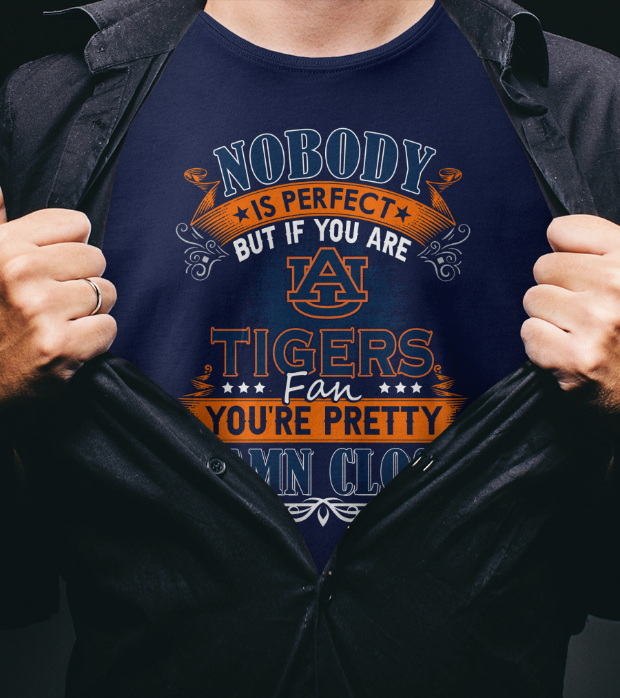Nobody Is Perfect But If You Are Auburn Tigers Fan You're Pretty Damn Close T-Shirt