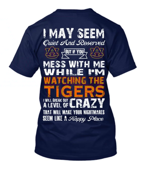 I May Seem Quiet And Reserved But If You Mess With Me While I'm Watching The Auburn Tigers I Will Break Out A Level Of Crazy That Will Make Your Nightmares Seem Like A Happy Place T-Shirt