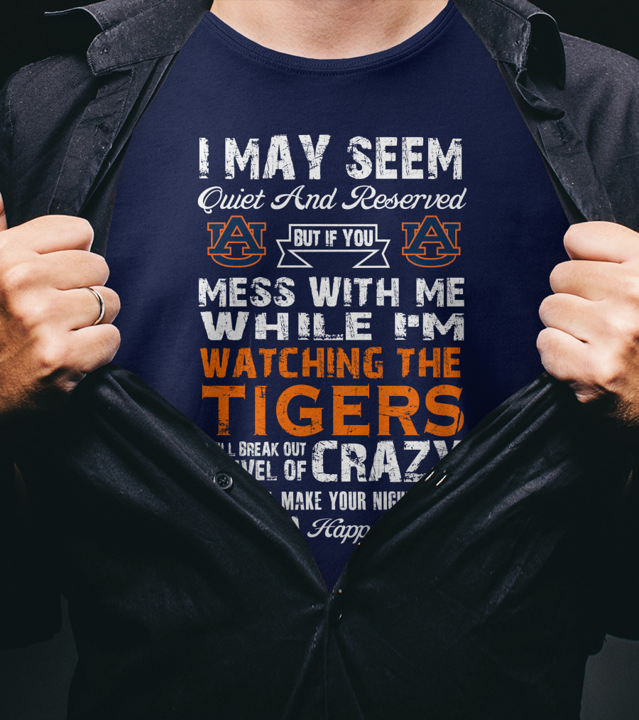 I May Seem Quiet And Reserved But If You Mess With Me While I'm Watching The Auburn Tigers I Will Break Out A Level Of Crazy That Will Make Your Nightmares Seem Like A Happy Place T-Shirt