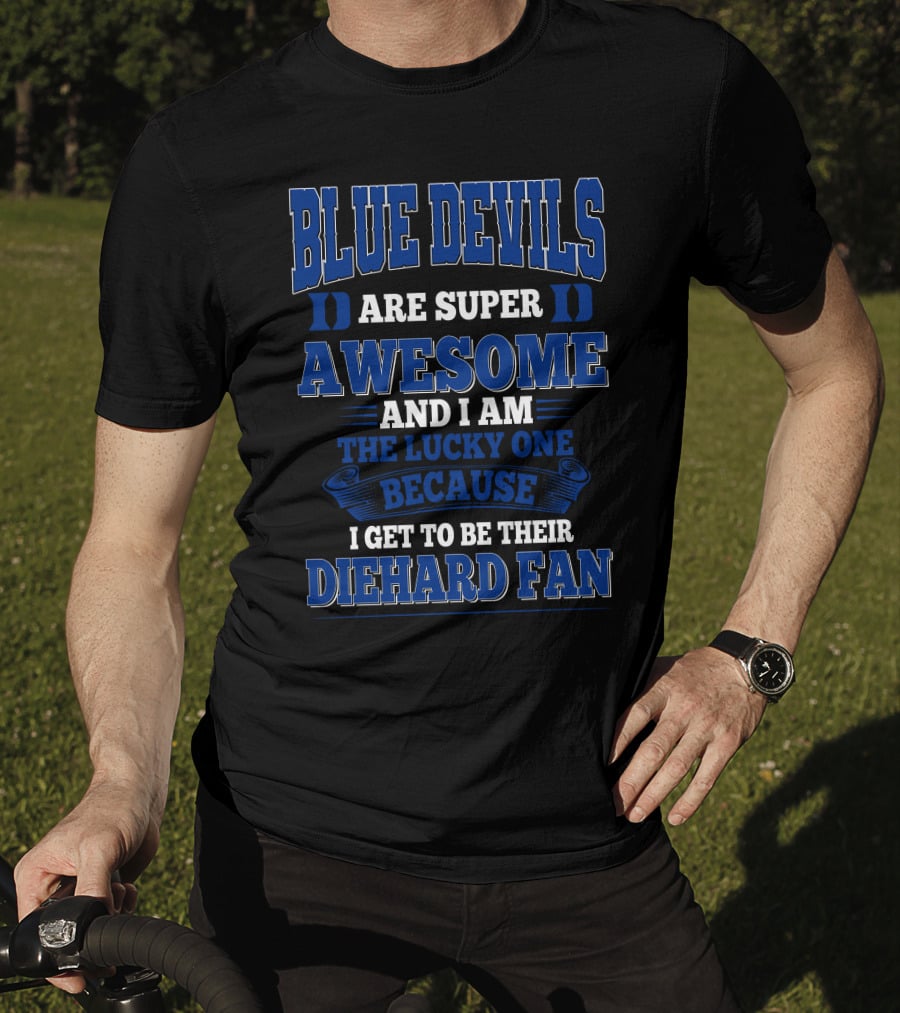 Blue Devils Are Super Awesome And I Am The Lucky One Because I Get To Be Their Diehard Fan T-Shirt