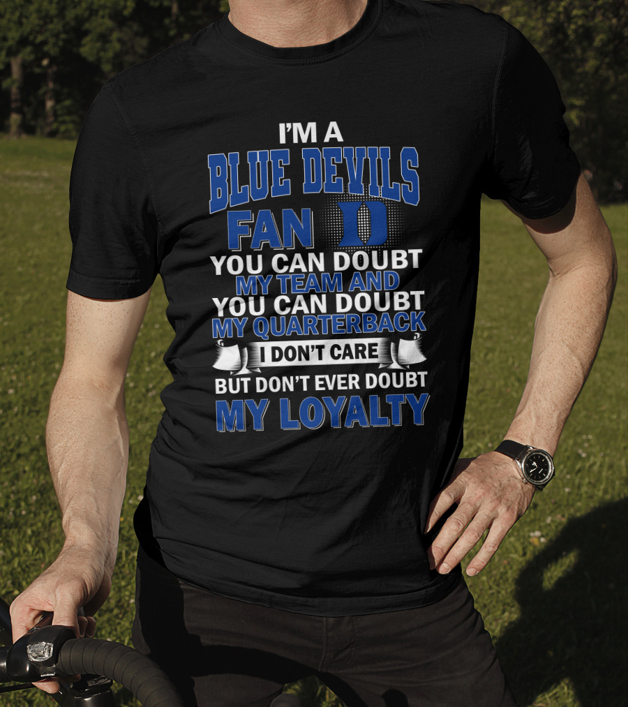 I'm A Blue Devils Fan You Can Doubt My Team And My Quarterback I Don't Care But Don't Ever Doubt My Loyalty T-Shirt