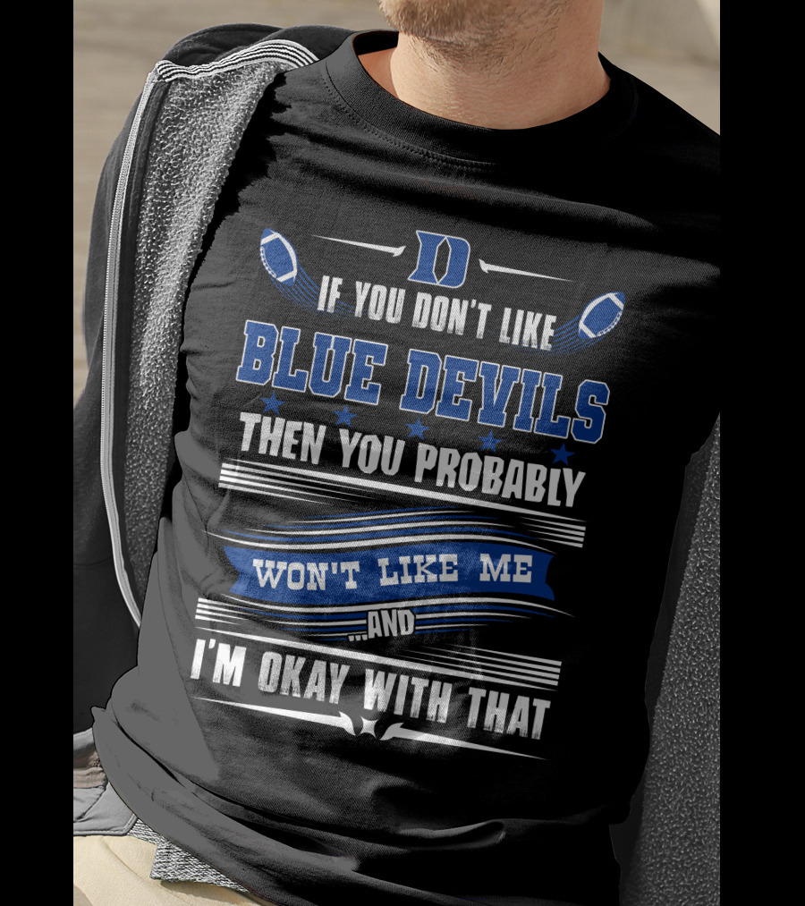 If You Don't Like Duke Blue Devils Then You Probably Won't Like Me And I'm Okay With That T-Shirt