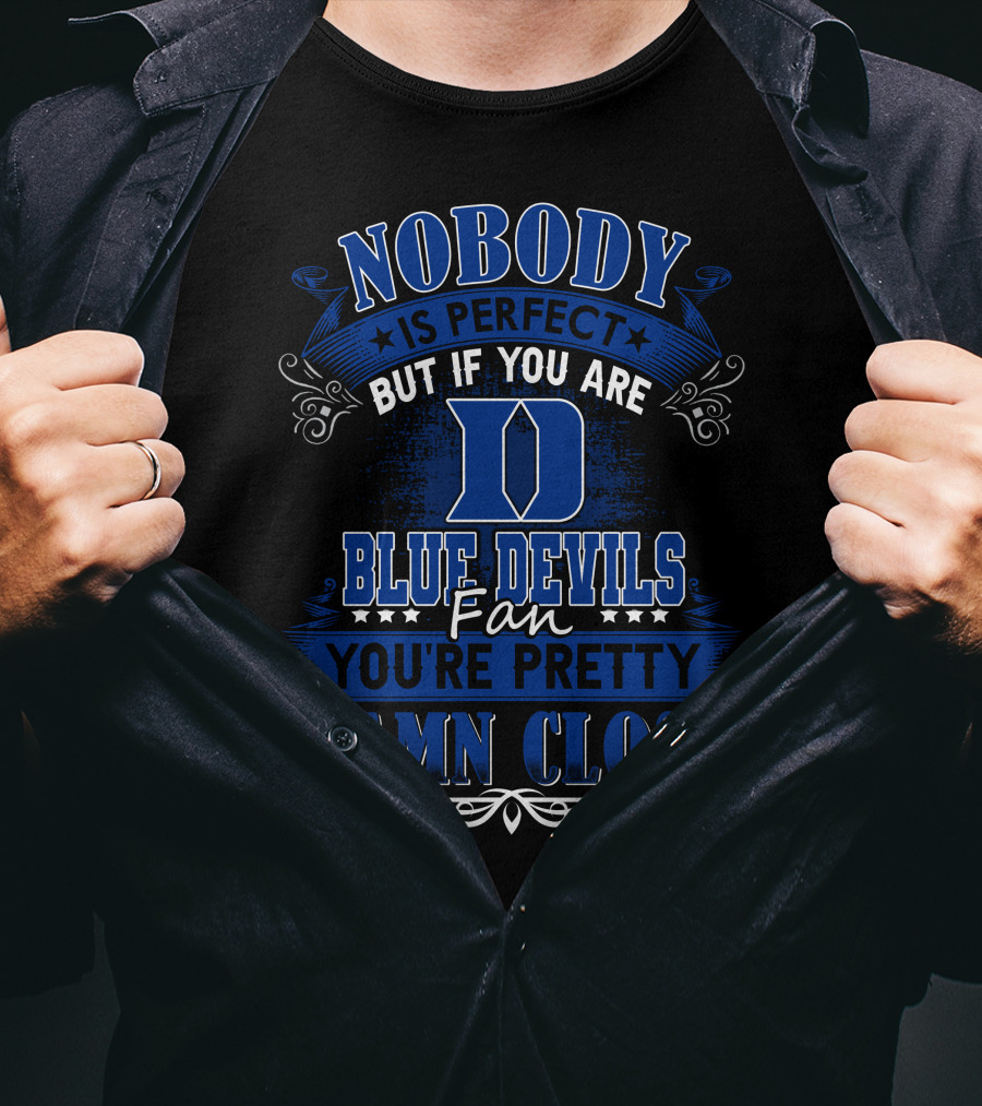 Nobody Is Perfect But If You Are Duke Blue Devils Fan You're Pretty Damn Close T-Shirt