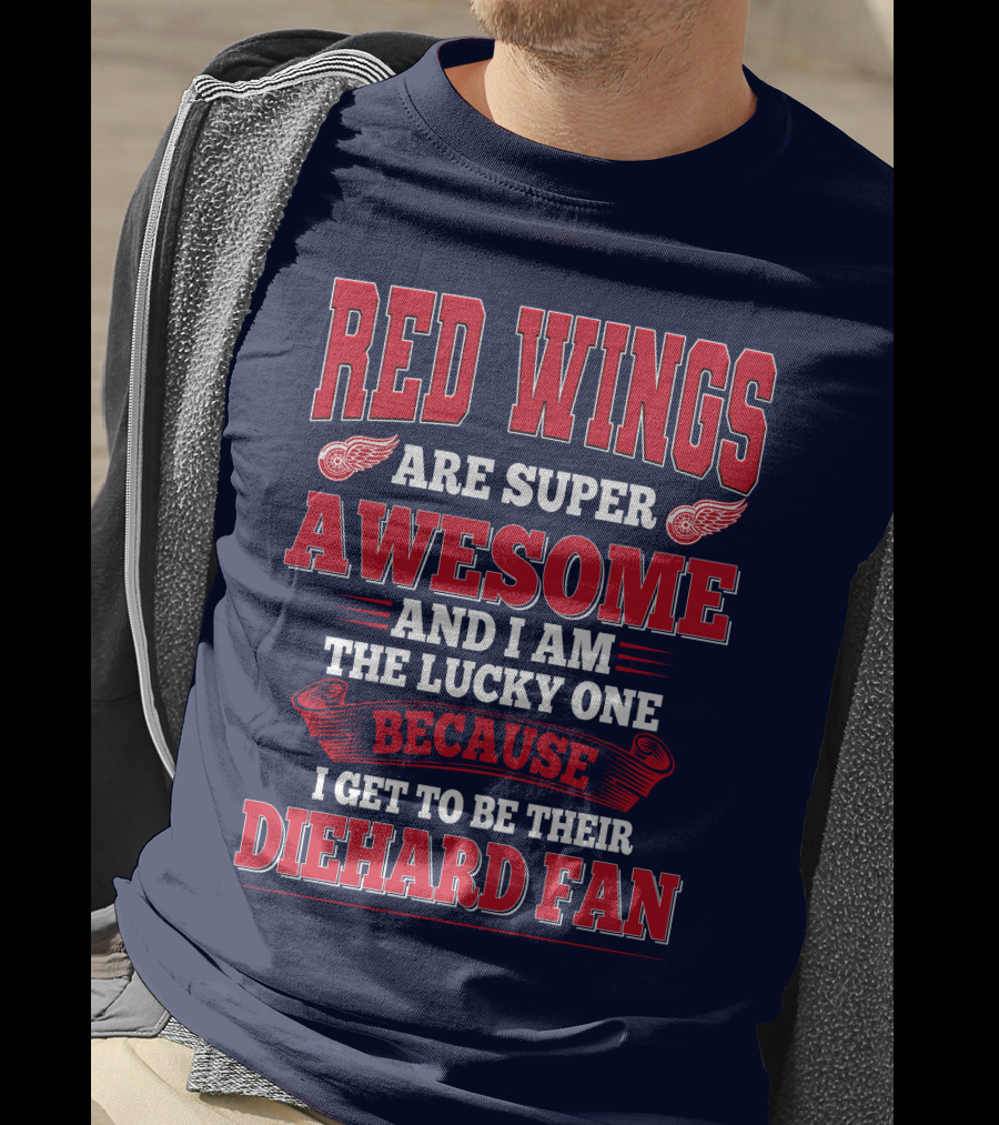 Red Wings Are Super Awesome And I Am The Lucky One Because I Get To Be Their Diehard Fan T-Shirt