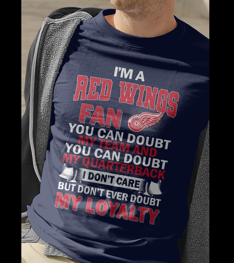 I'm A Red Wings Fan You Can Doubt My Team And You Can Doubt My Quarterback I Don't Care But Don't Ever Doubt My Loyalty T-Shirt