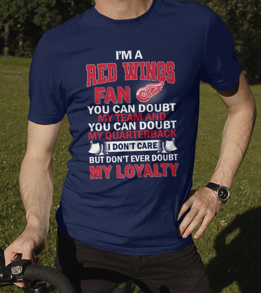 I'm A Red Wings Fan You Can Doubt My Team And You Can Doubt My Quarterback I Don't Care But Don't Ever Doubt My Loyalty T-Shirt