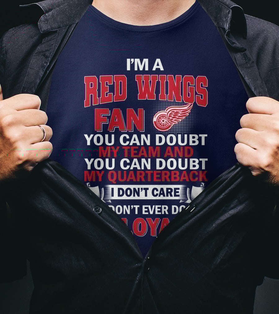 I'm A Red Wings Fan You Can Doubt My Team And You Can Doubt My Quarterback I Don't Care But Don't Ever Doubt My Loyalty T-Shirt
