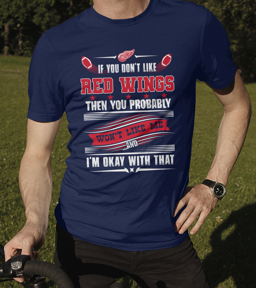 If You Don't Like Detroit Red Wings Then You Probably Won't Like Me And I'm Okay With That T-Shirt