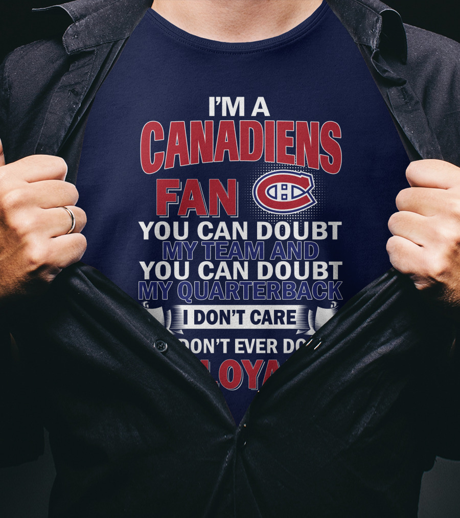 I'm A Canadiens Fan You Can Doubt My Team And You Can Doubt My Quarterback I Don't Care But Don't Ever Doubt My Loyalty T-Shirt