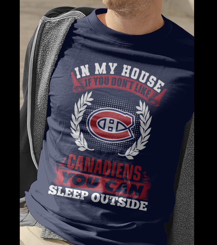 In My House If You Don't Like Montreal Canadiens You Can Sleep Outside T-Shirt