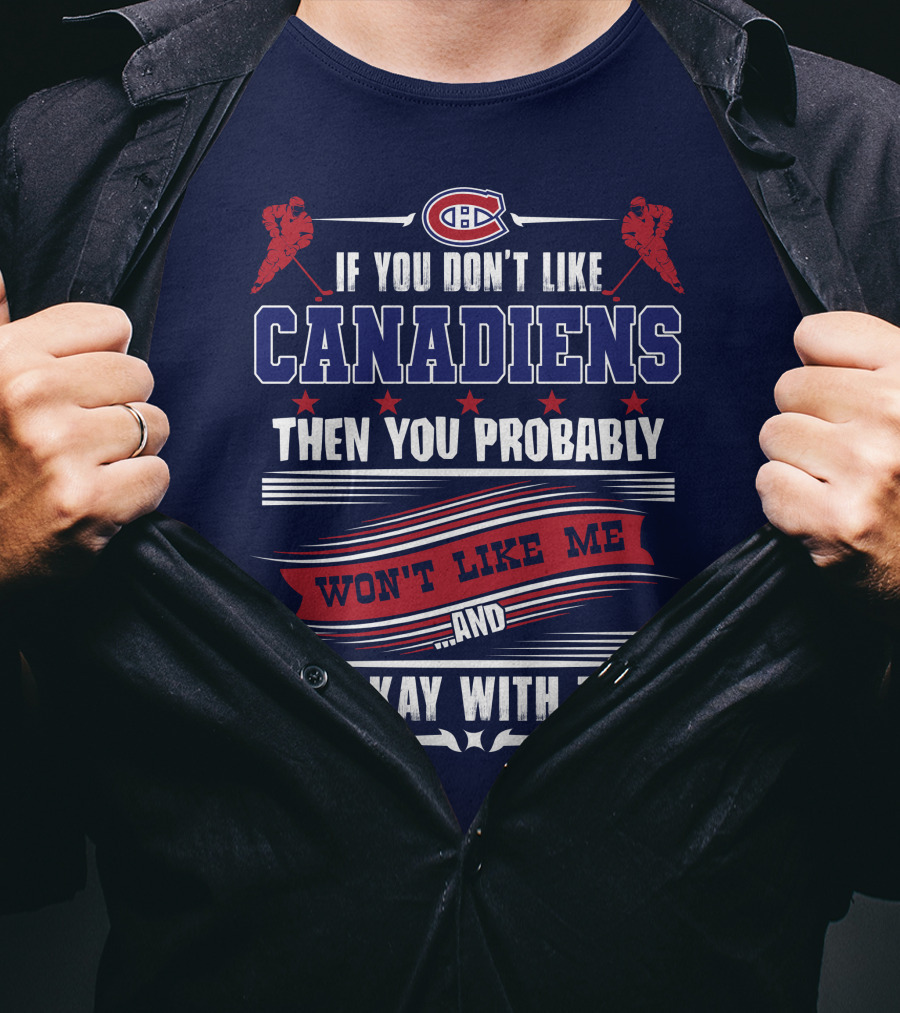If You Don't Like Canadiens Then You Probably Won't Like Me And I'm Okay With That T-Shirt