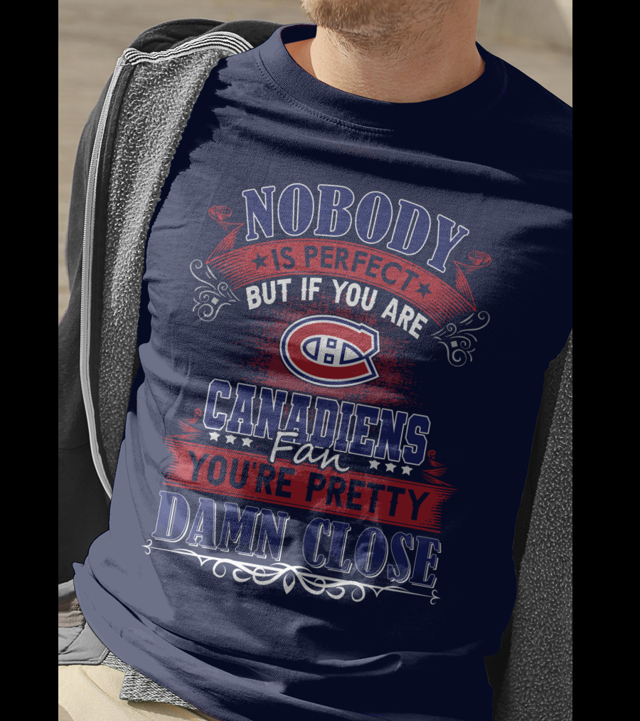 Nobody Is Perfect But If You Are Canadiens Fan You're Pretty Damn Close Montreal Canadiens T-Shirt