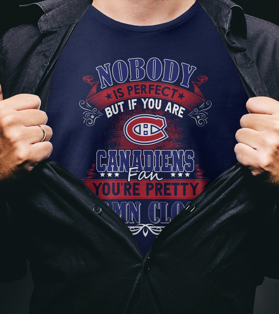Nobody Is Perfect But If You Are Canadiens Fan You're Pretty Damn Close Montreal Canadiens T-Shirt