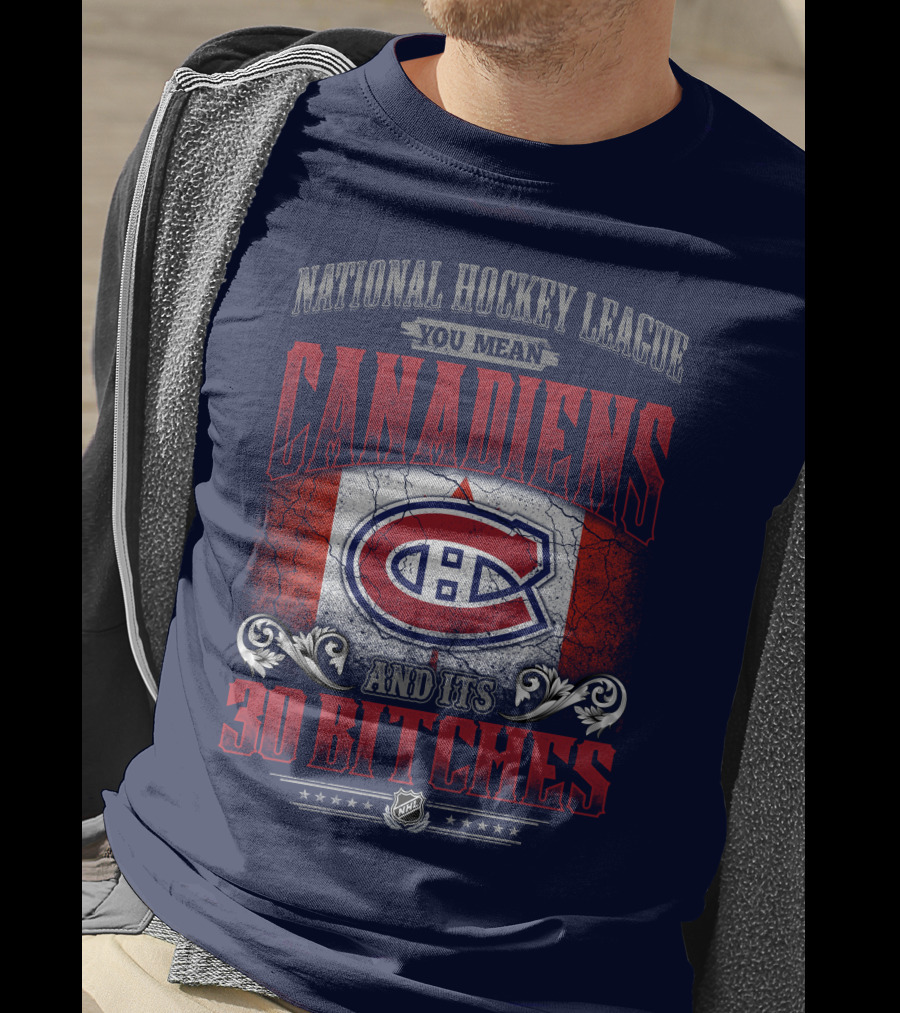 National Hockey League You Mean Canadiens And Its 30 Bitches T-Shirt