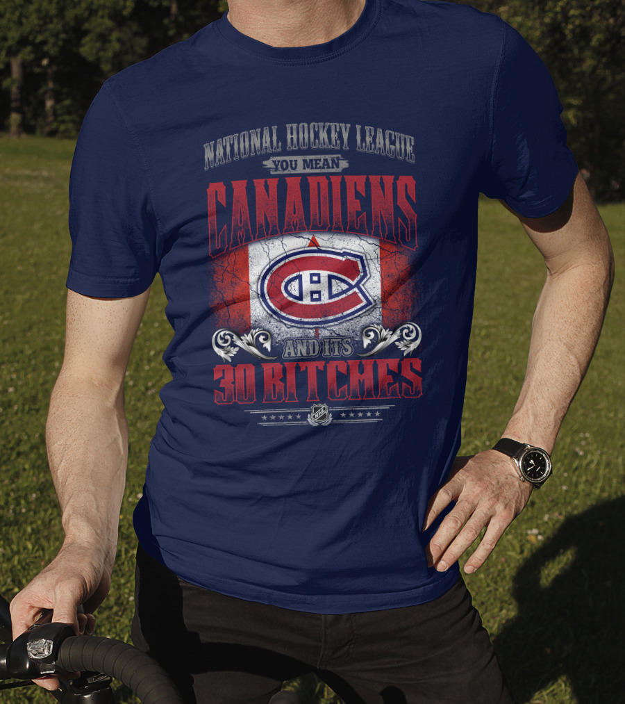 National Hockey League You Mean Canadiens And Its 30 Bitches T-Shirt