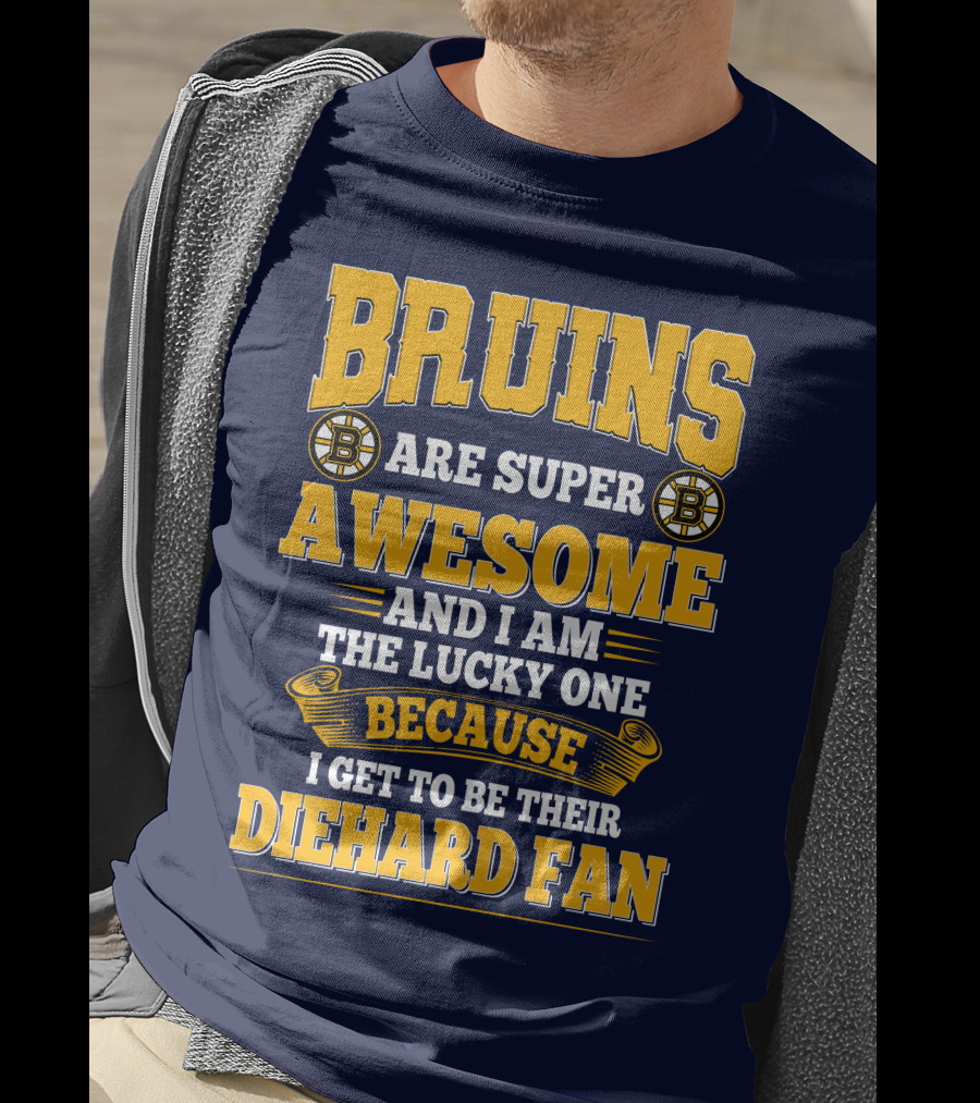 Bruins Are Super Awesome And I Am The Lucky One Because I Get To Be Their Diehard Fan Boston Bruins T-Shirt