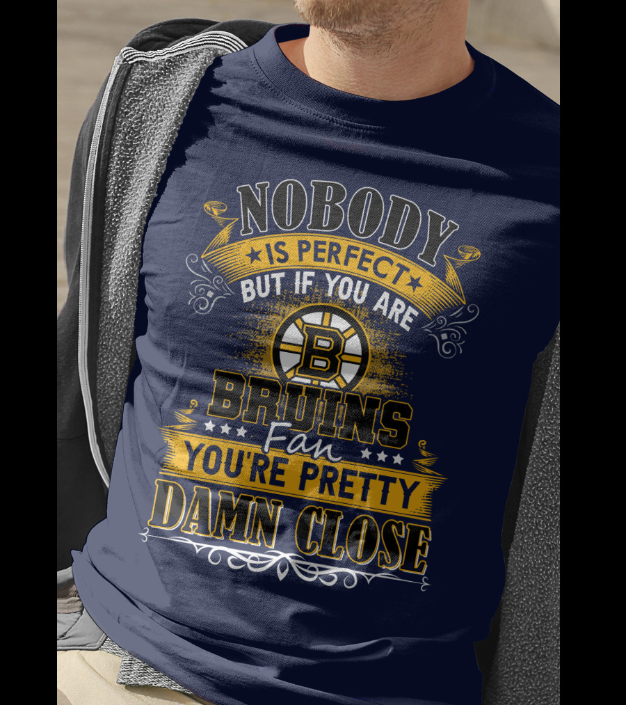 Nobody Is Perfect But If You Are Bruins Fan You're Pretty Damn Close T-Shirt