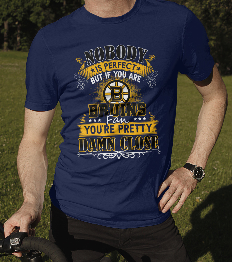 Nobody Is Perfect But If You Are Bruins Fan You're Pretty Damn Close T-Shirt