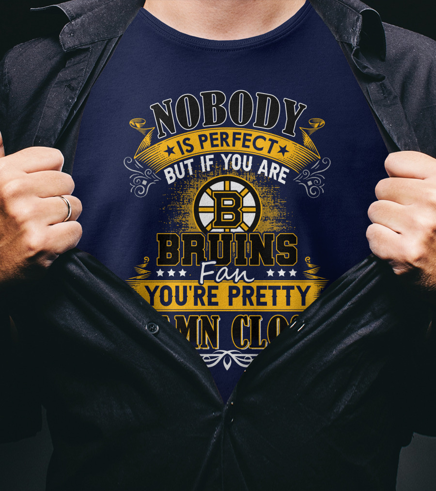 Nobody Is Perfect But If You Are Bruins Fan You're Pretty Damn Close T-Shirt