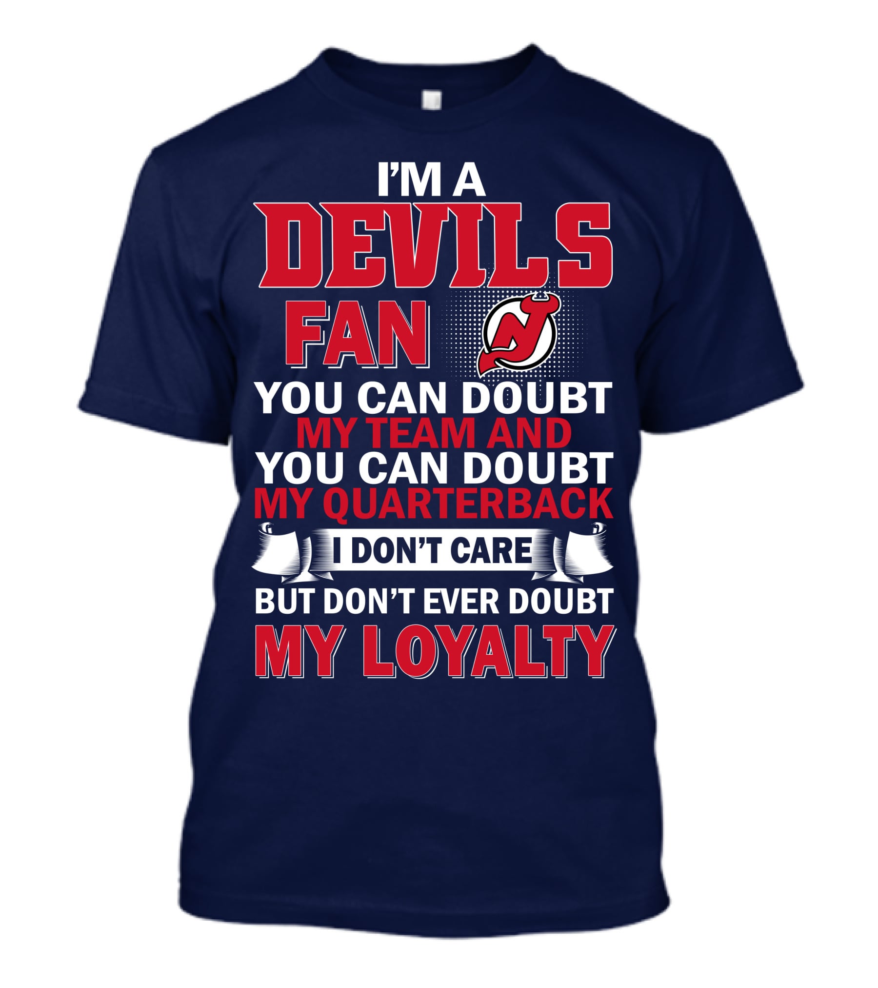 I'm A Devils Fan You Can Doubt My Team And You Can Doubt My Quarterback I Don't Care But Don't Ever Doubt My Loyalty T-Shirt