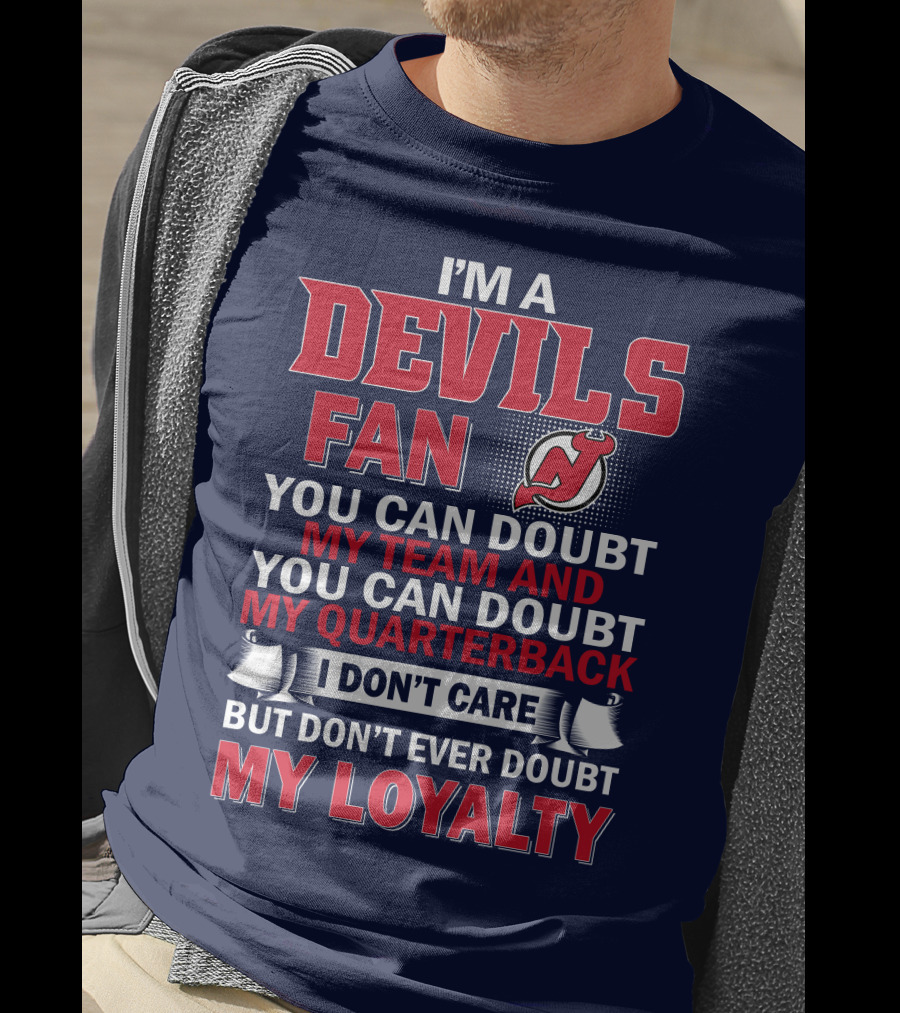 I'm A Devils Fan You Can Doubt My Team And You Can Doubt My Quarterback I Don't Care But Don't Ever Doubt My Loyalty T-Shirt