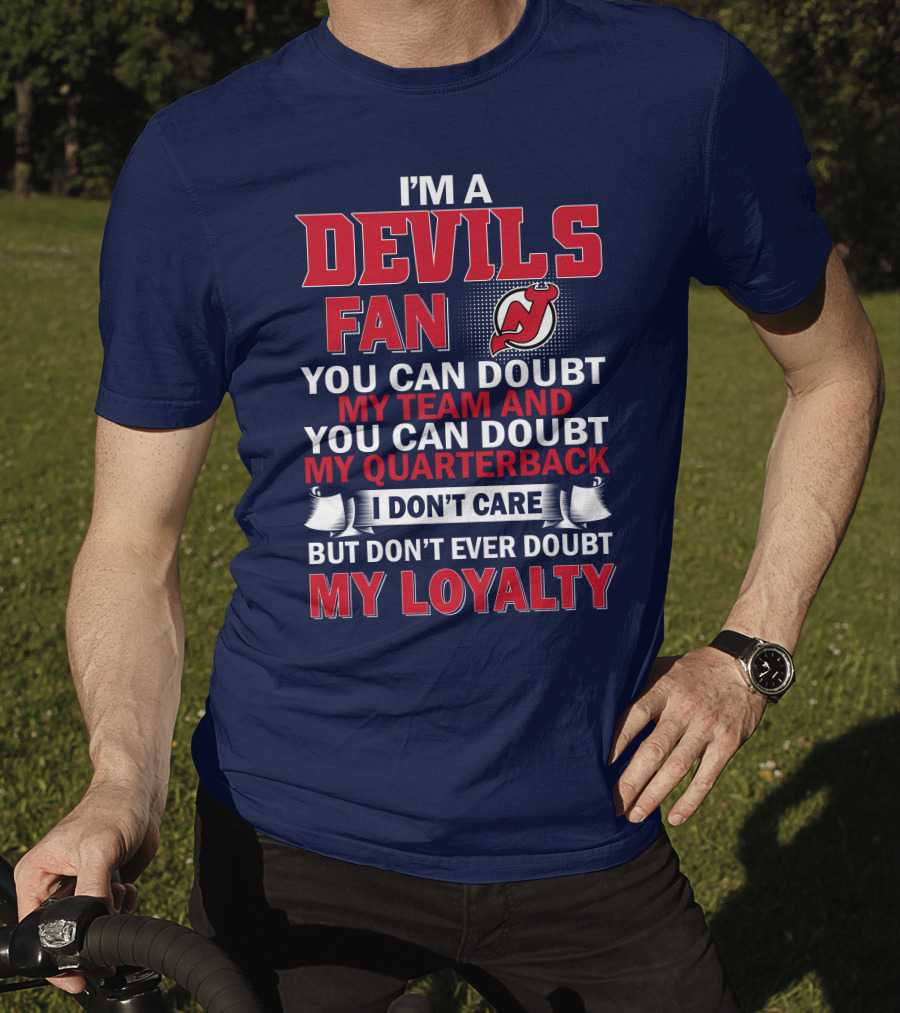 I'm A Devils Fan You Can Doubt My Team And You Can Doubt My Quarterback I Don't Care But Don't Ever Doubt My Loyalty T-Shirt