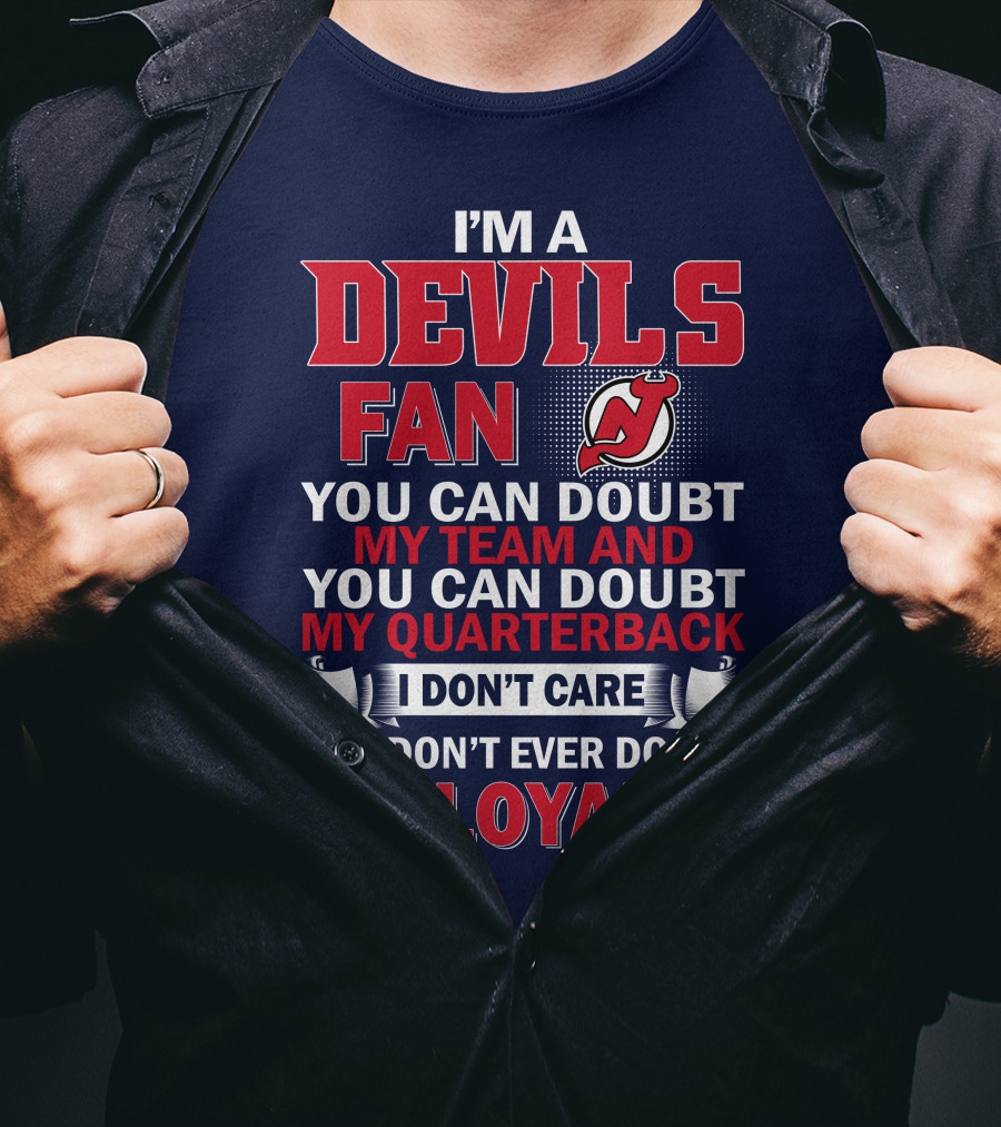 I'm A Devils Fan You Can Doubt My Team And You Can Doubt My Quarterback I Don't Care But Don't Ever Doubt My Loyalty T-Shirt