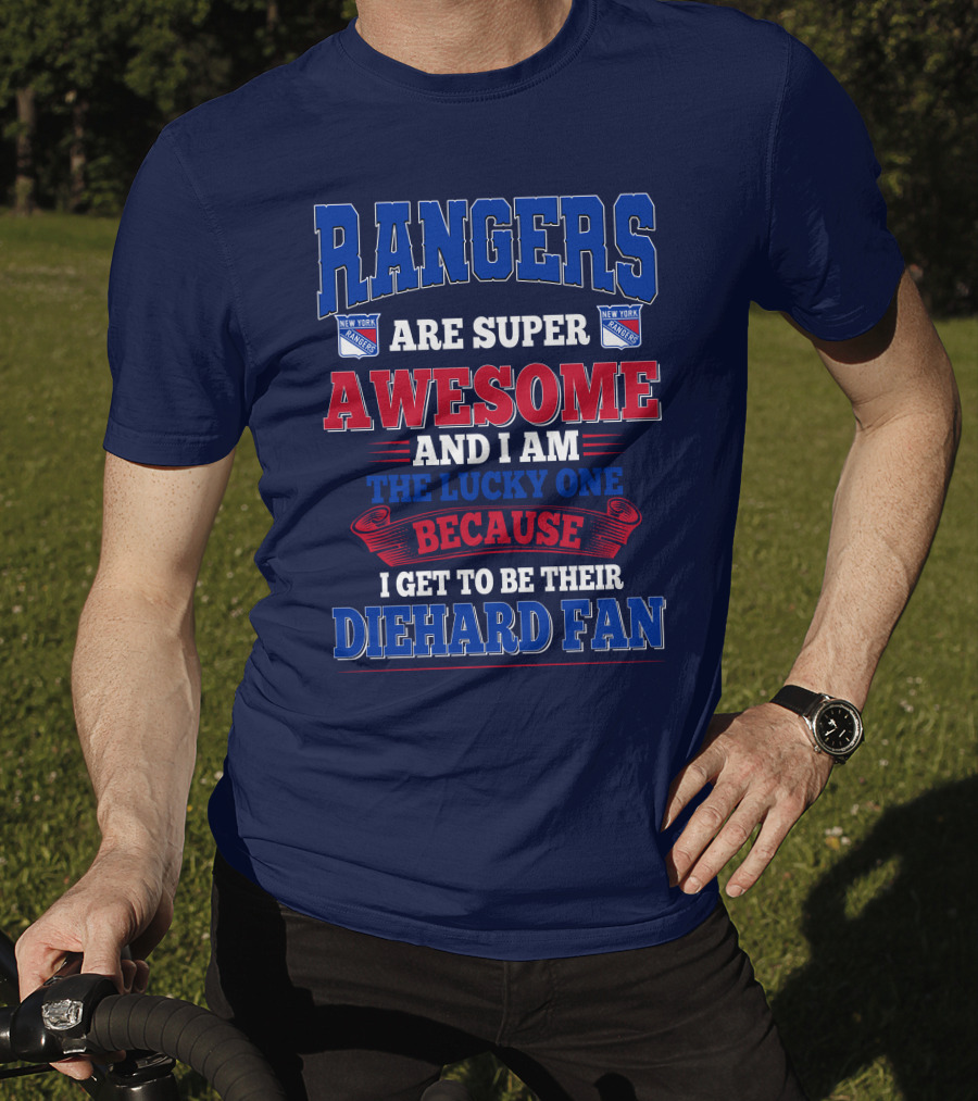 Rangers Are Super Awesome And I Am The Lucky One Because I Get To Be Their Diehard Fan New York Rangers T-Shirt