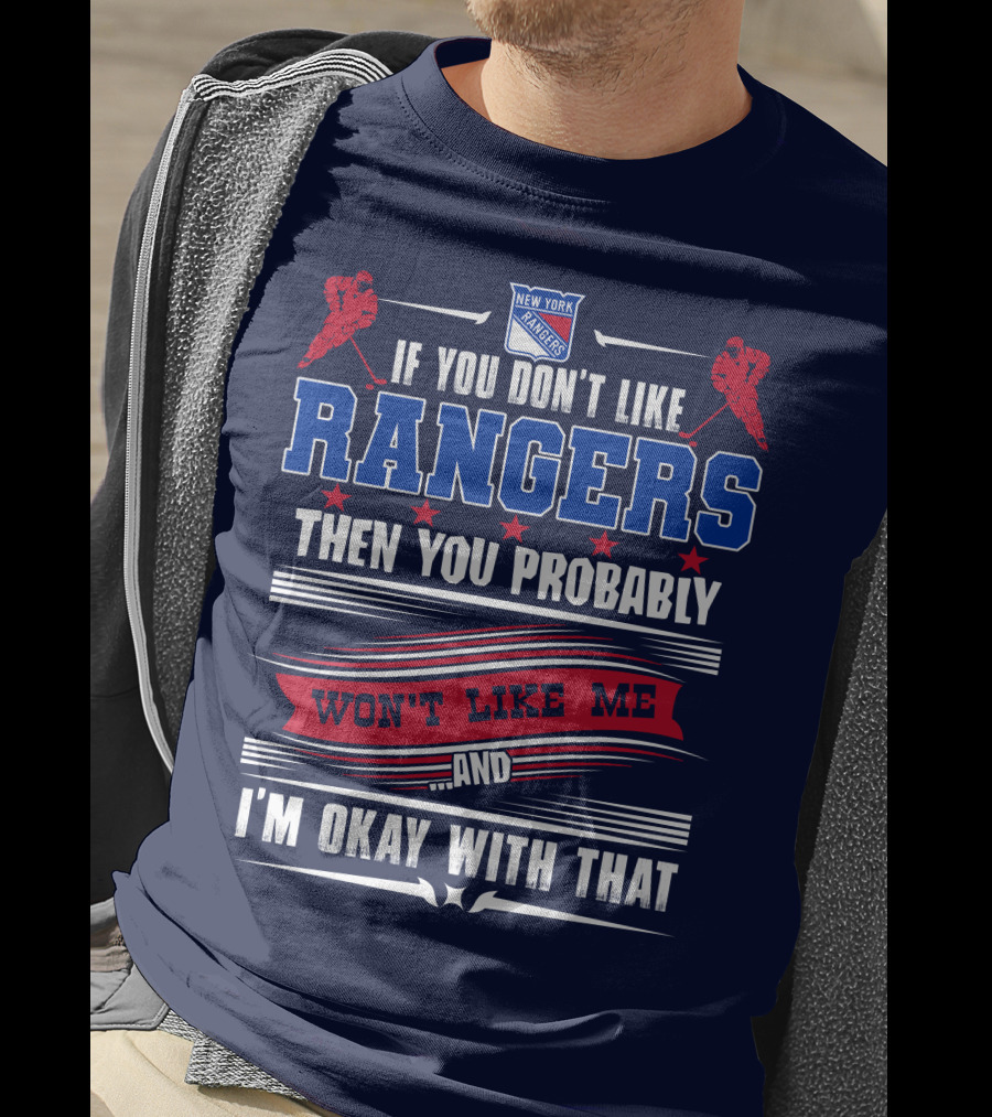 New York Rangers If You Don't Like Rangers Then You Probably Won't Like Me And I'm Okay With That T-Shirt