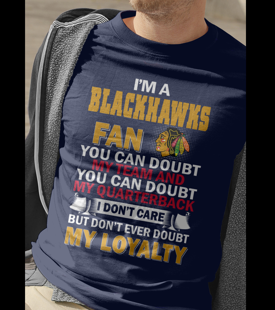 I'm A Blackhawks Fan You Can Doubt My Team And You Can Doubt My Quarterback I Don't Care But Don't Ever Doubt My Loyalty T-Shirt