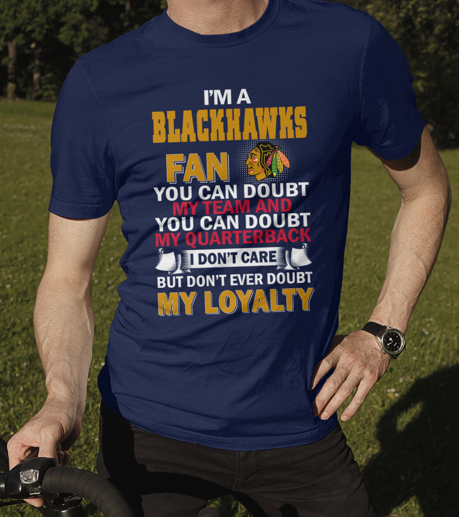 I'm A Blackhawks Fan You Can Doubt My Team And You Can Doubt My Quarterback I Don't Care But Don't Ever Doubt My Loyalty T-Shirt