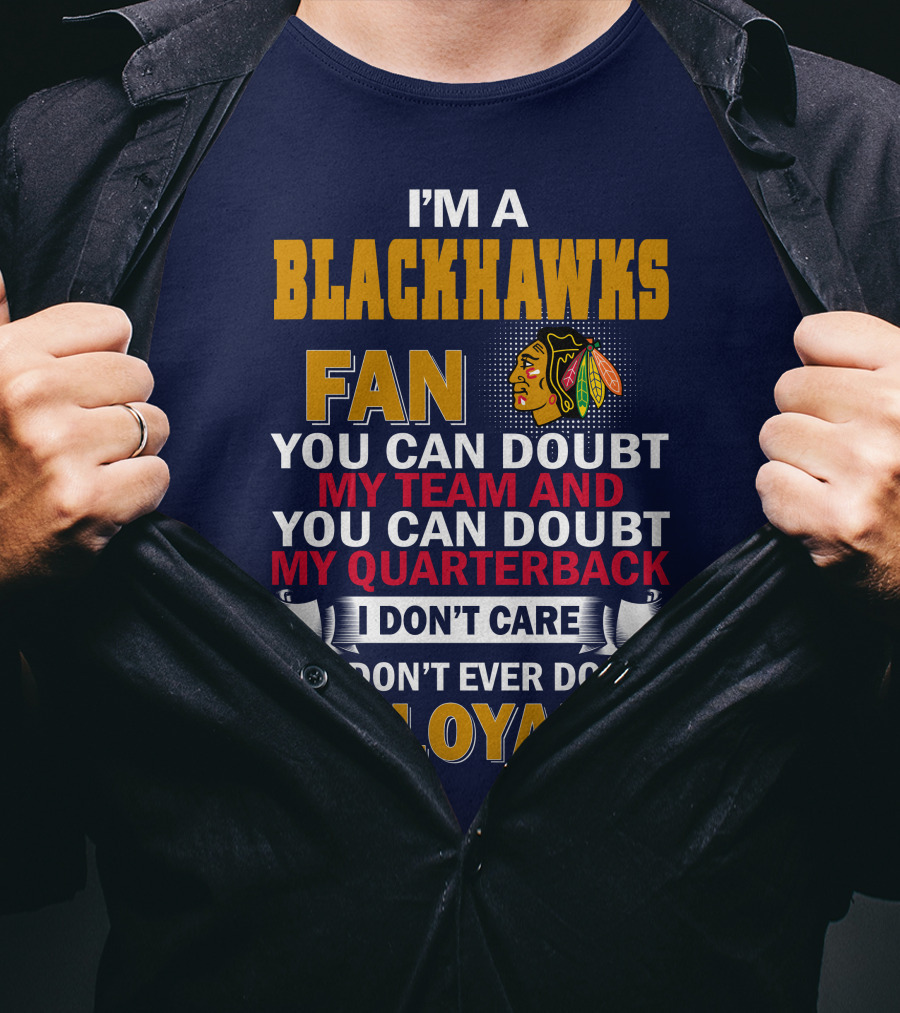 I'm A Blackhawks Fan You Can Doubt My Team And You Can Doubt My Quarterback I Don't Care But Don't Ever Doubt My Loyalty T-Shirt