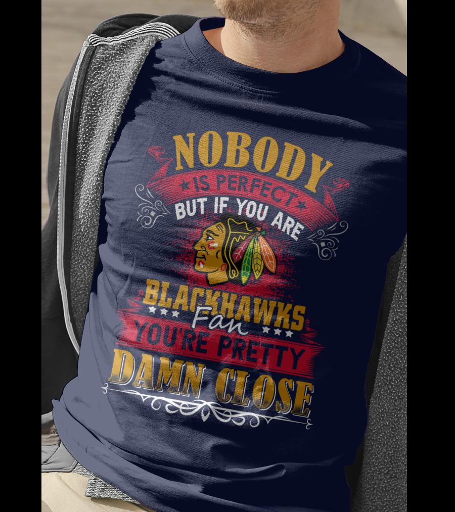 Nobody Is Perfect But If You Are Blackhawks Fan You're Pretty Damn Close T-Shirt