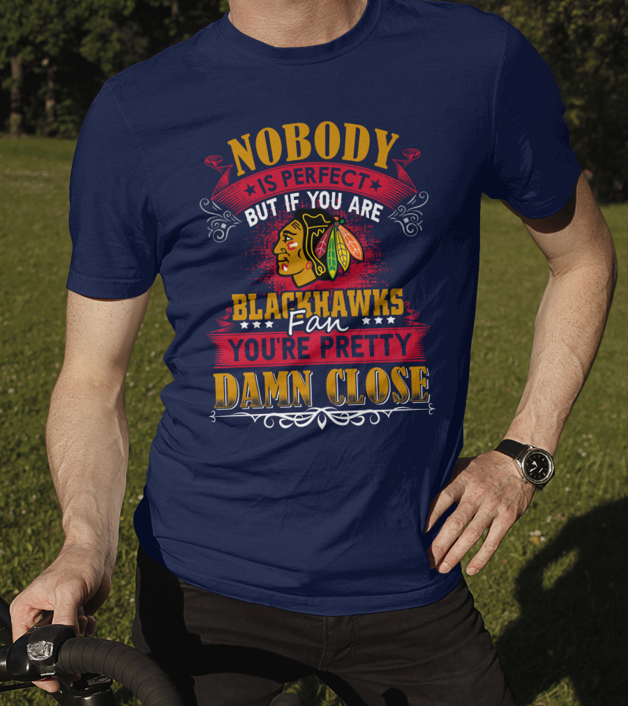 Nobody Is Perfect But If You Are Blackhawks Fan You're Pretty Damn Close T-Shirt
