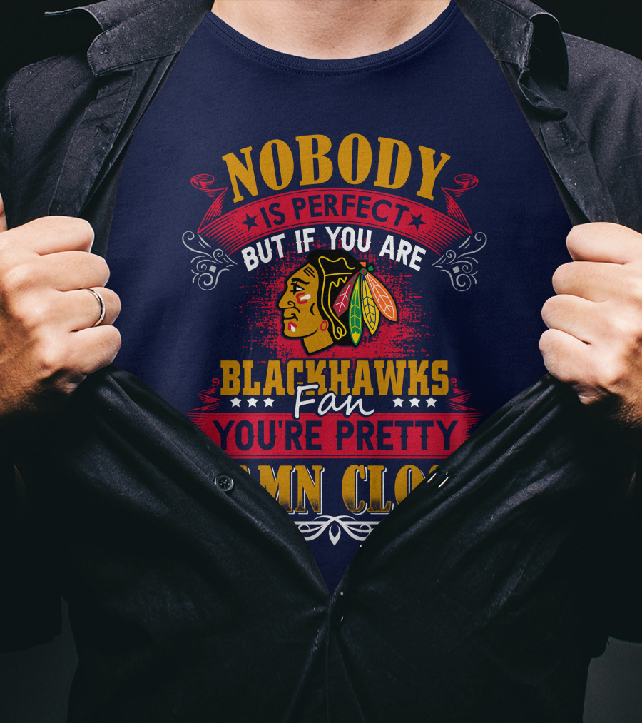 Nobody Is Perfect But If You Are Blackhawks Fan You're Pretty Damn Close T-Shirt