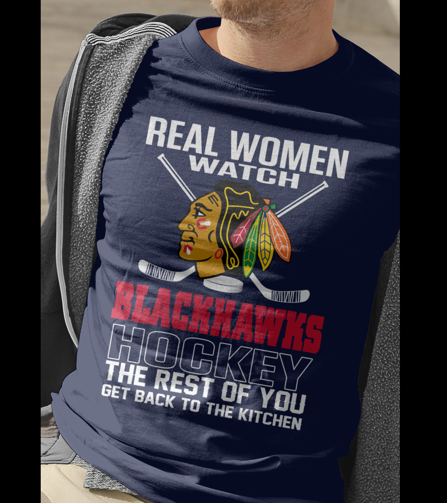 Real Women Watch Blackhawks Hockey The Rest Of You Get Back To The Kitchen T-Shirt