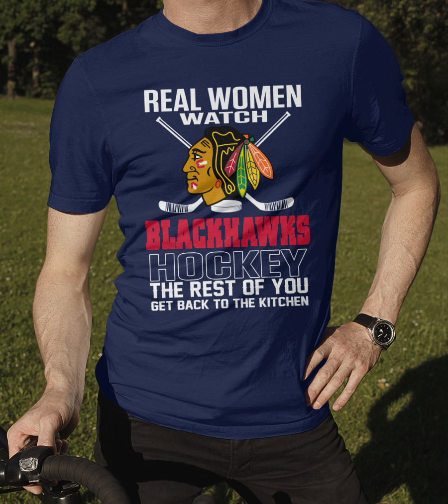 Real Women Watch Blackhawks Hockey The Rest Of You Get Back To The Kitchen T-Shirt