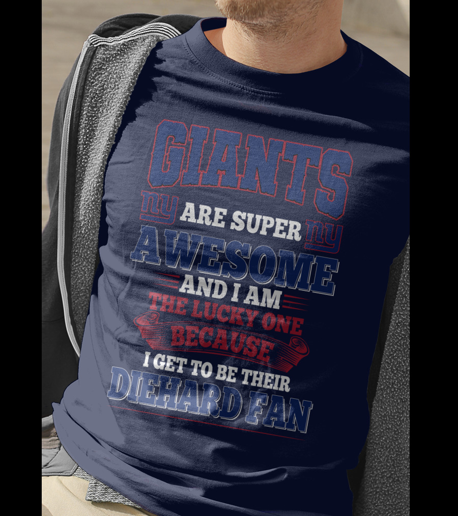 New York Giants Are Super Awesome And I Am The Lucky One Because I Get To Be Their Diehard Fan T-Shirt